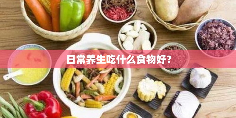 日常养生吃什么食物好？