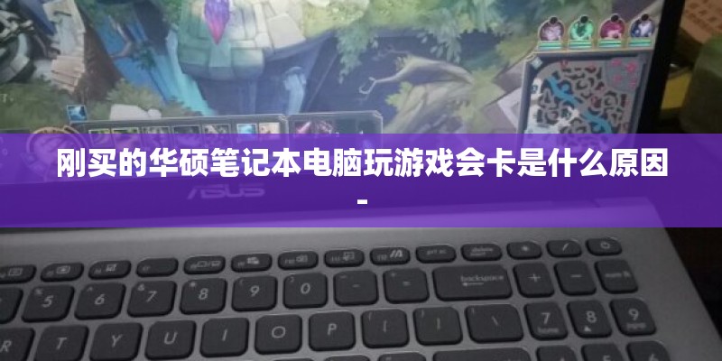 刚买的华硕笔记本电脑玩游戏会卡是什么原因-