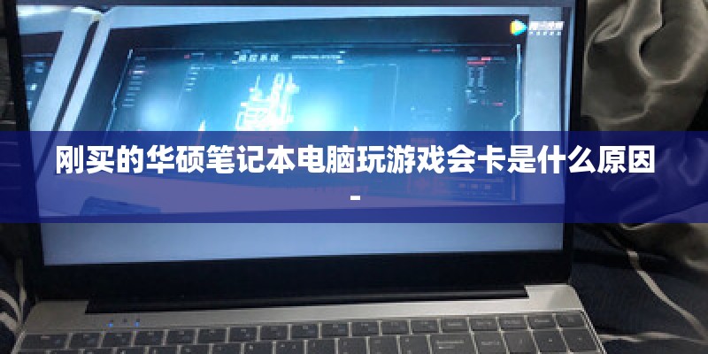 刚买的华硕笔记本电脑玩游戏会卡是什么原因-