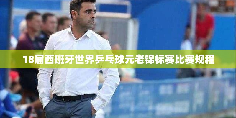 18届西班牙世界乒乓球元老锦标赛比赛规程
