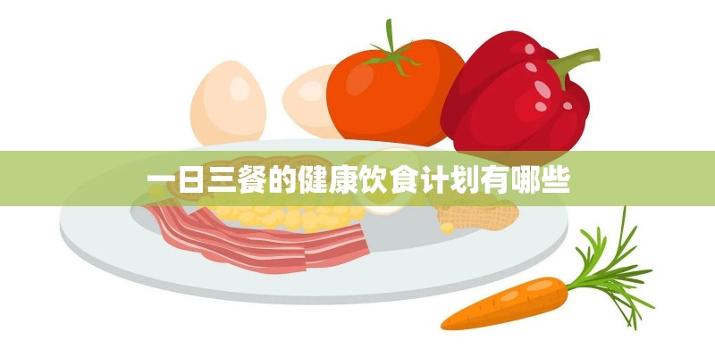一日三餐的健康饮食计划有哪些