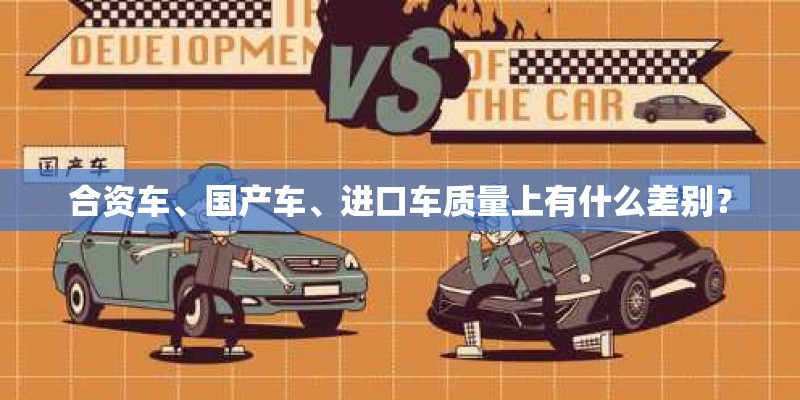 合资车、国产车、进口车质量上有什么差别？