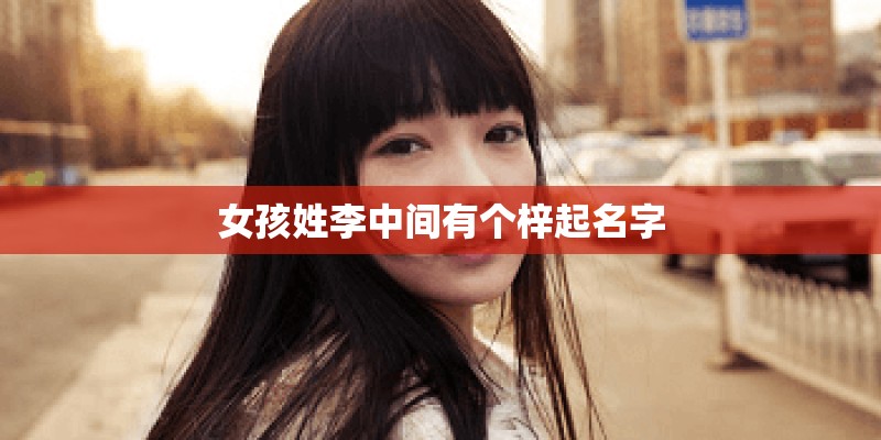 女孩姓李中间有个梓起名字