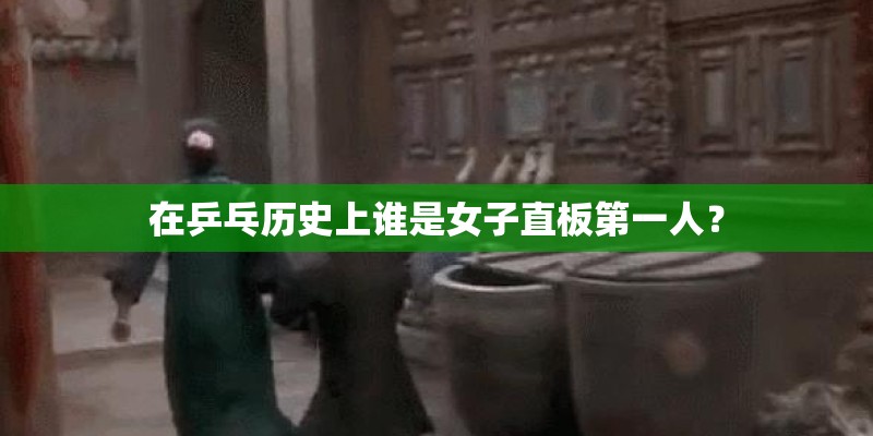 在乒乓历史上谁是女子直板第一人？