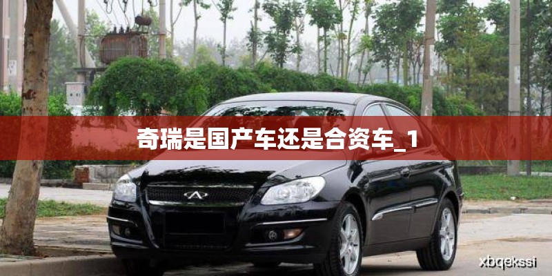 奇瑞是国产车还是合资车_1