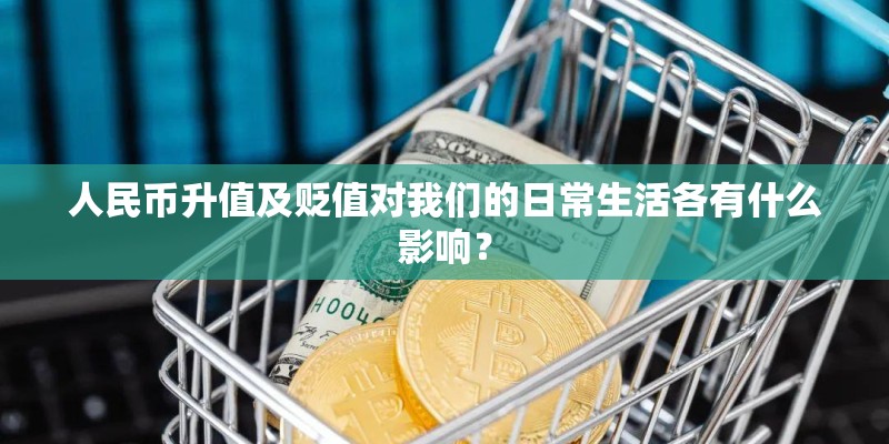 人民币升值及贬值对我们的日常生活各有什么影响？
