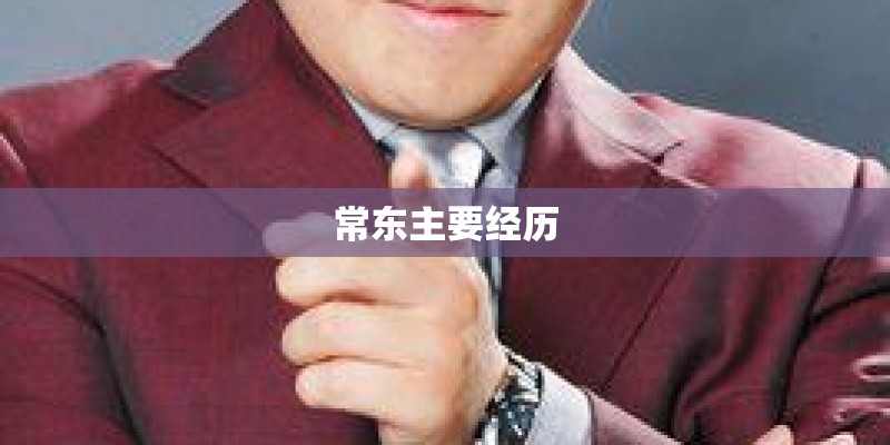 常东主要经历 常东主要经历