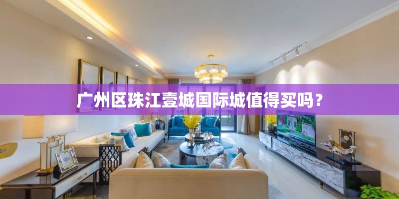 广州区珠江壹城国际城值得买吗？