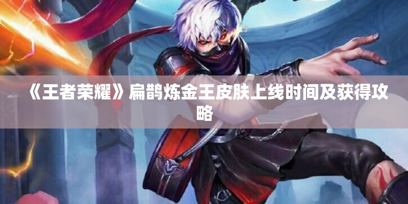 《王者荣耀》扁鹊炼金王皮肤上线时间及获得攻略