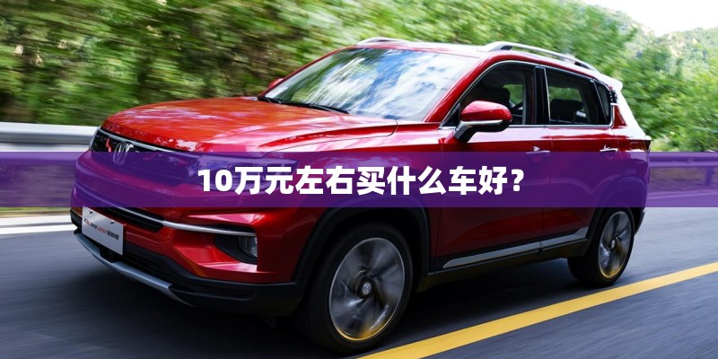 10万元左右买什么车好？