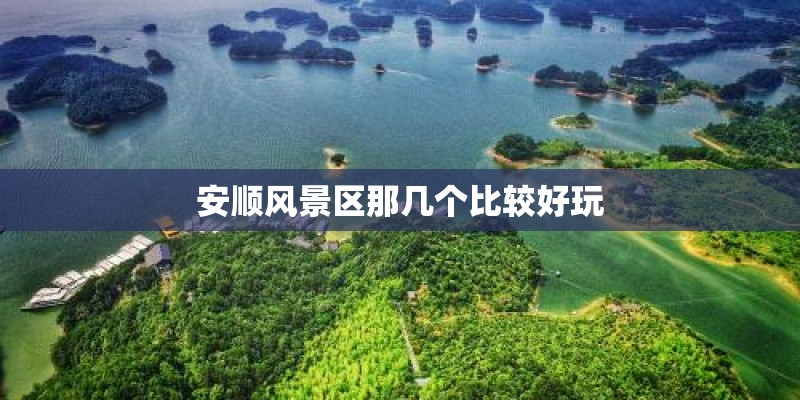 安顺风景区那几个比较好玩 安顺风景区那几个比较好玩