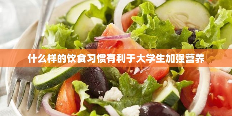 什么样的饮食习惯有利于大学生加强营养