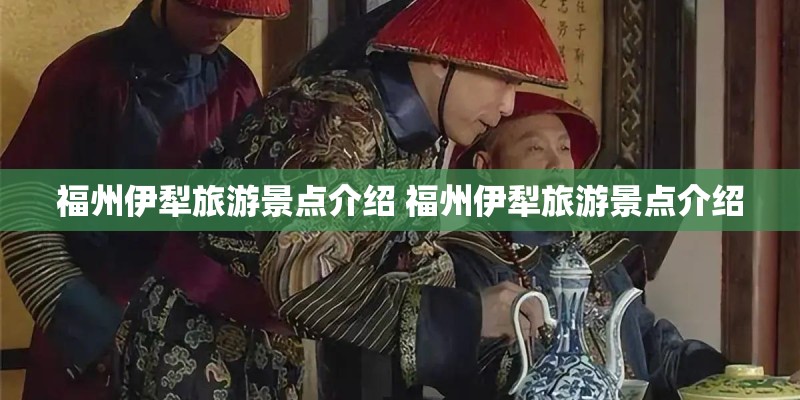 福州伊犁旅游景点介绍 福州伊犁旅游景点介绍