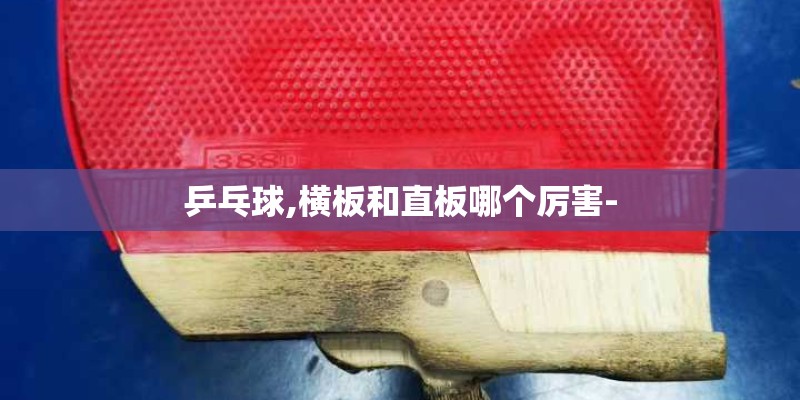 乒乓球,横板和直板哪个厉害-