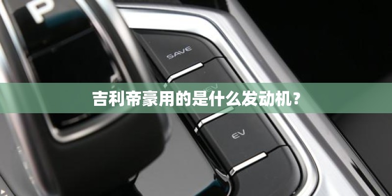 吉利帝豪用的是什么发动机？