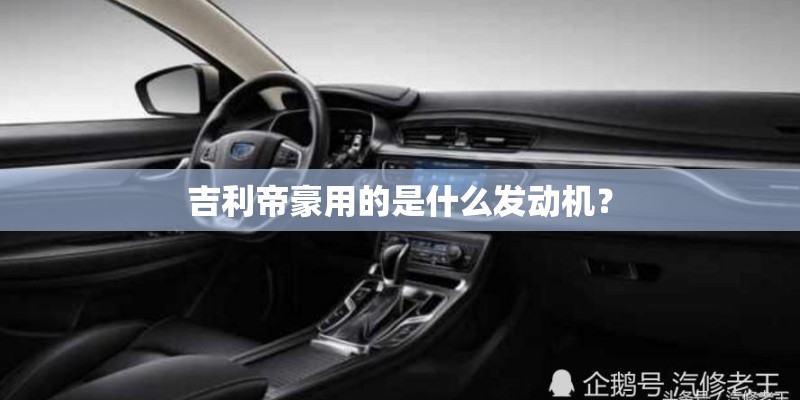 吉利帝豪用的是什么发动机? 吉利帝豪用的是什么发动机?
