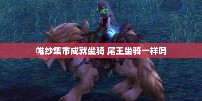 帷纱集市成就坐骑 尾王坐骑一样吗
