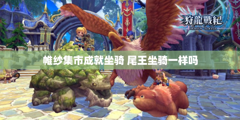 帷纱集市成就坐骑 尾王坐骑一样吗 帷纱集市成就坐骑 尾王坐骑一样吗