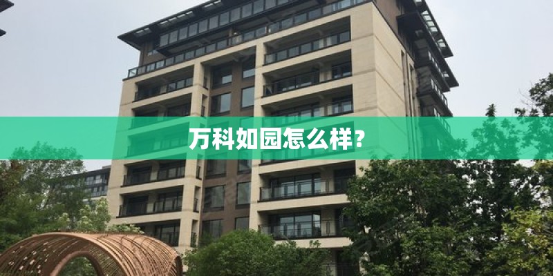 万科如园怎么样? 万科如园怎么样?
