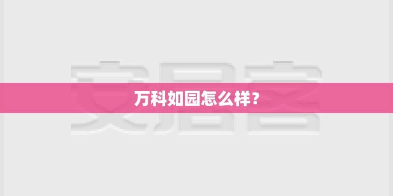 万科如园怎么样? 万科如园怎么样?