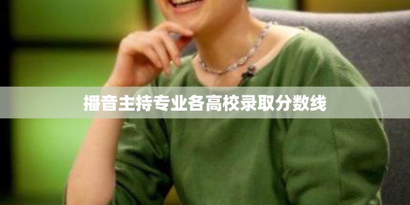 播音主持专业各高校录取分数线 播音主持专业各高校录取分数线