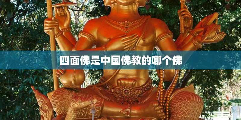四面佛是中国佛教的哪个佛 四面佛是中国佛教的哪个佛