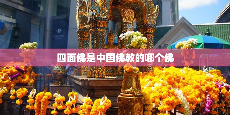 四面佛是中国佛教的哪个佛 四面佛是中国佛教的哪个佛