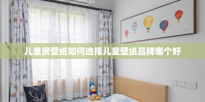 儿童房壁纸如何选择儿童壁纸品牌哪个好 儿童房壁纸如何选择儿童壁纸品牌哪个好