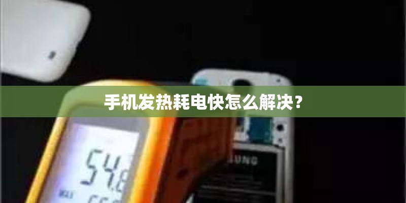 手机发热耗电快怎么解决？