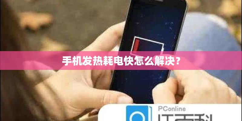 手机发热耗电快怎么解决？