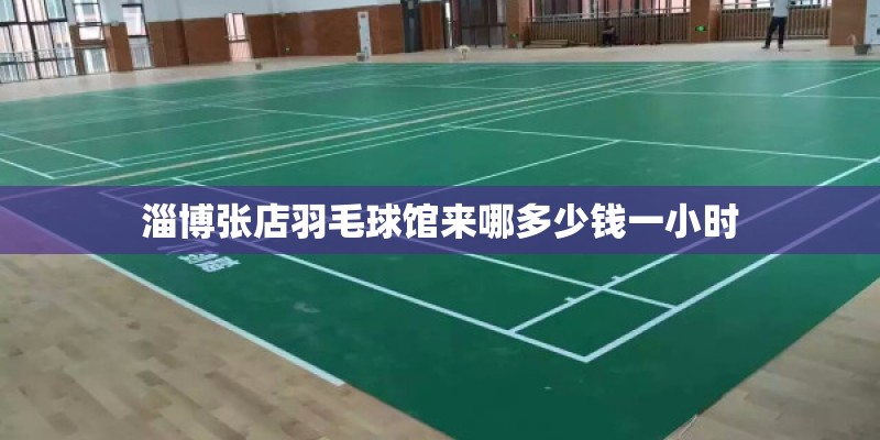 淄博张店羽毛球馆来哪多少钱一小时