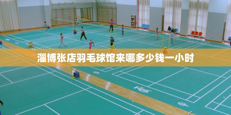 淄博张店羽毛球馆来哪多少钱一小时