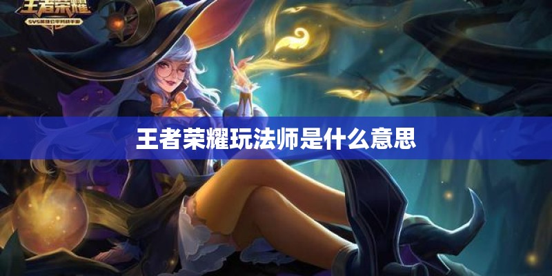 王者荣耀玩法师是什么意思