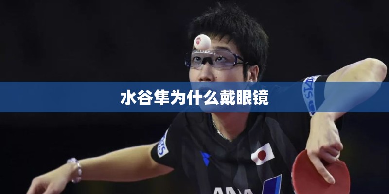 水谷隼为什么戴眼镜 水谷隼为什么戴眼镜