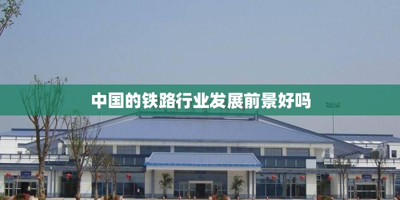 中国的铁路行业发展前景好吗 中国的铁路行业发展前景好吗