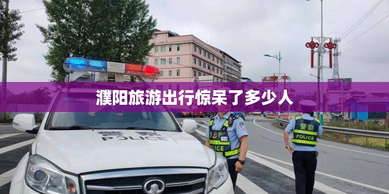 濮阳旅游出行惊呆了多少人