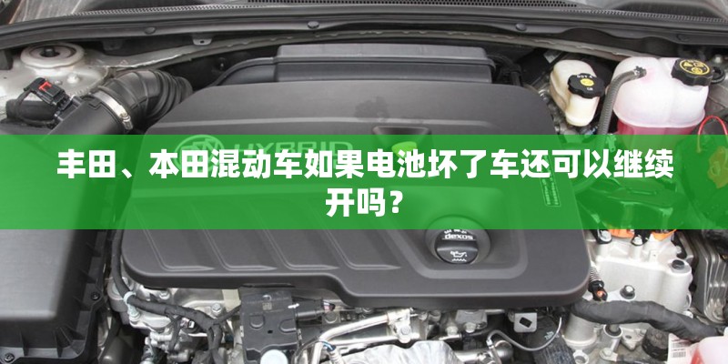 丰田、本田混动车如果电池坏了车还可以继续开吗? 丰田、本田混动车如果电池坏了车还可以继续开吗?
