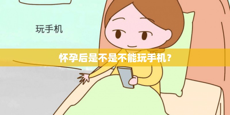 怀孕后是不是不能玩手机？