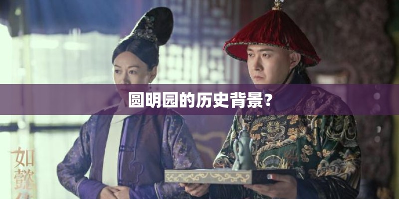 圆明园的历史背景？