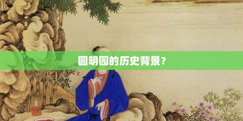 圆明园的历史背景？