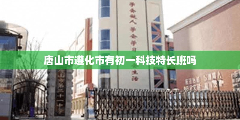 唐山市遵化市有初一科技特长班吗