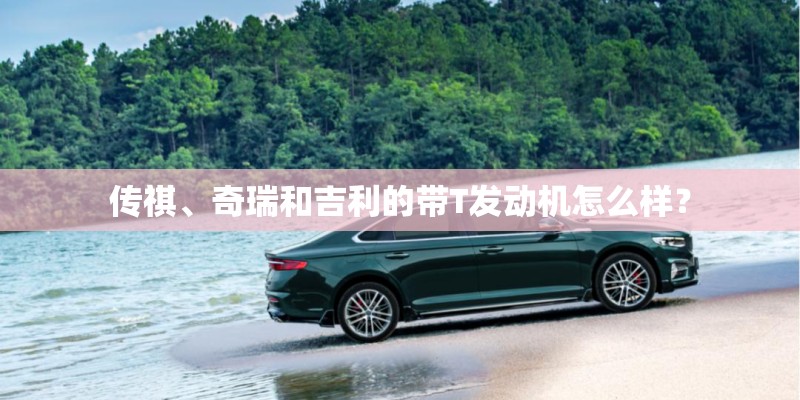 传祺、奇瑞和吉利的带T发动机怎么样？