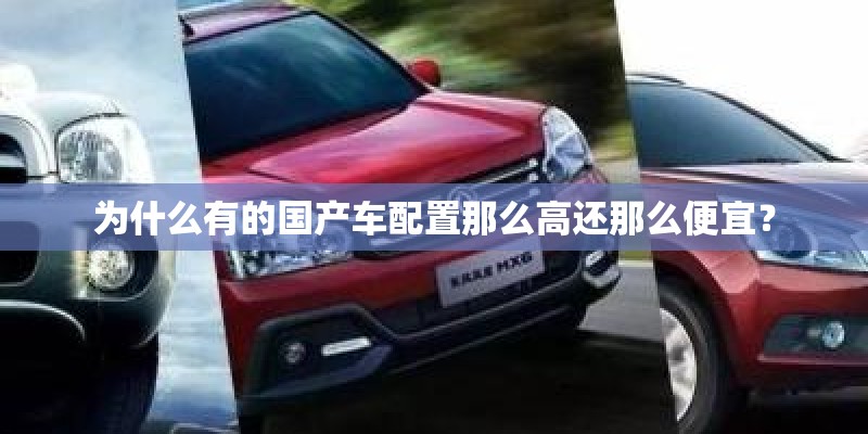 为什么有的国产车配置那么高还那么便宜？