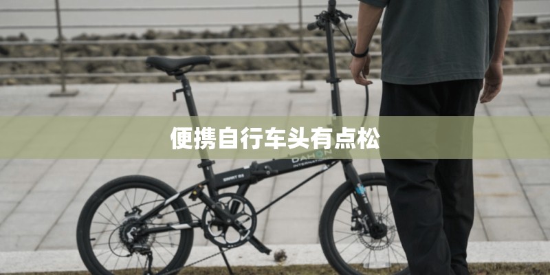 便携自行车头有点松