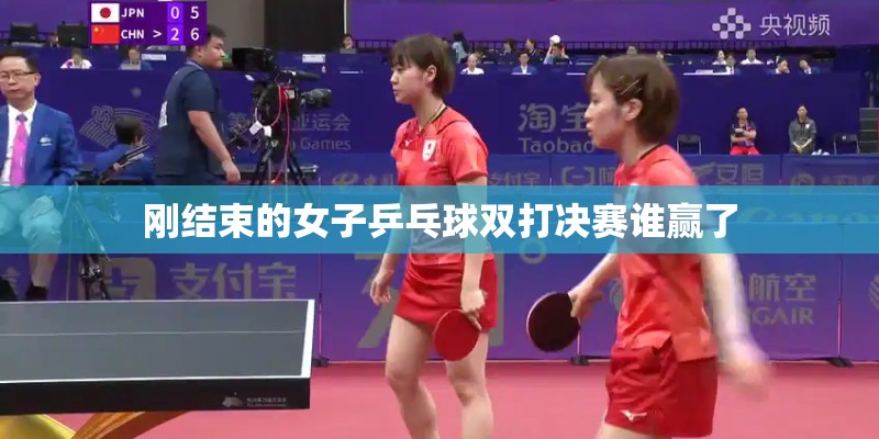 刚结束的女子乒乓球双打决赛谁赢了