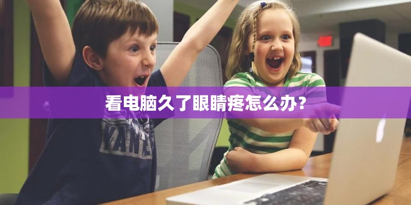 看电脑久了眼睛疼怎么办? 看电脑久了眼睛疼怎么办?
