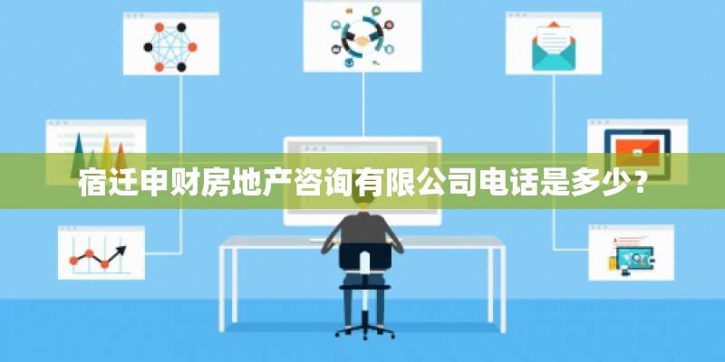宿迁申财房地产咨询有限公司电话是多少？