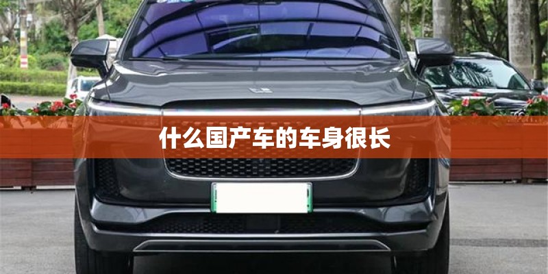 什么国产车的车身很长 什么国产车的车身很长
