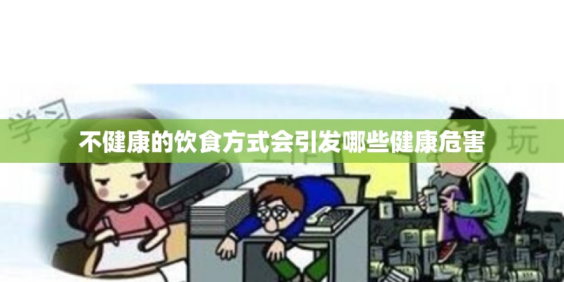 不健康的饮食方式会引发哪些健康危害 不健康的饮食方式会引发哪些健康危害