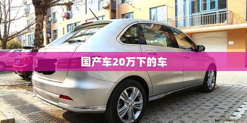 国产车20万下的车 国产车20万下的车